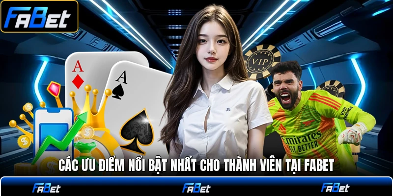 Các ưu điểm nổi bật nhất cho thành viên tại FABET