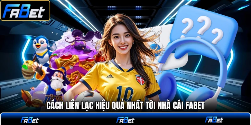 Cách liên lạc hiệu quả nhất tới nhà cái FABET