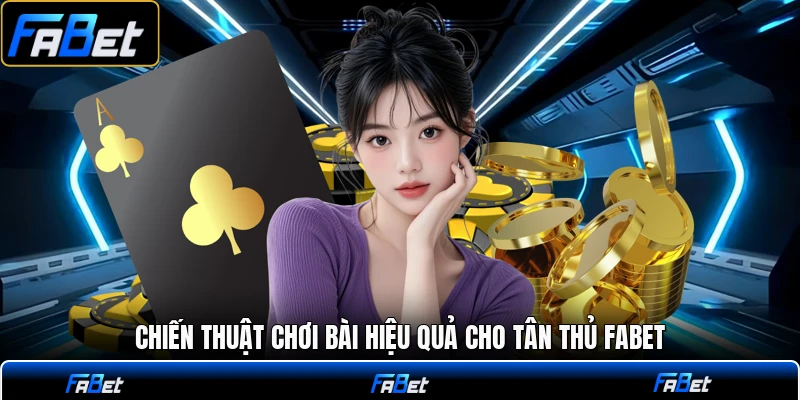 Chiến thuật chơi bài hiệu quả cho tân thủ FABET