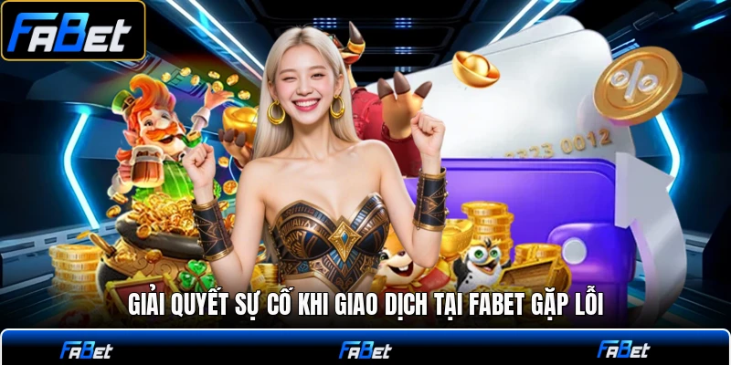Giải quyết sự cố khi giao dịch tại FABET gặp lỗi