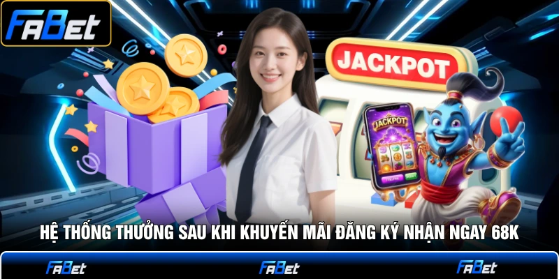 Hệ thống thưởng sau khi khuyến mãi đăng ký nhận ngay 68K