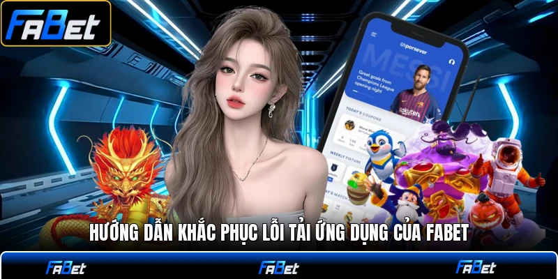 Hướng dẫn khắc phục lỗi tải ứng dụng của FABET