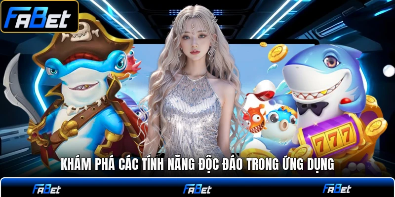 Khám phá các tính năng độc đáo trong ứng dụng