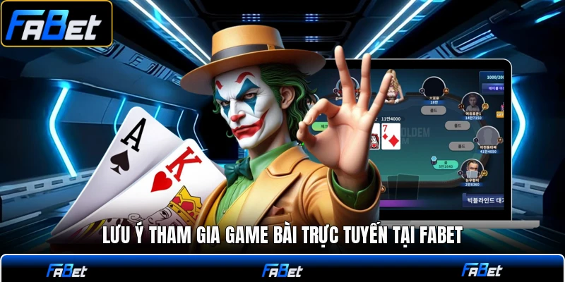 Lưu ý tham gia game bài trực tuyến tại FABET