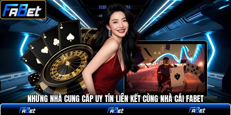 Những nhà cung cấp uy tín liên kết cùng nhà cái FABET
