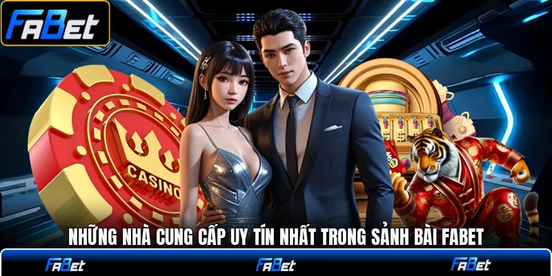 Những nhà cung cấp uy tín nhất trong sảnh bài FABET