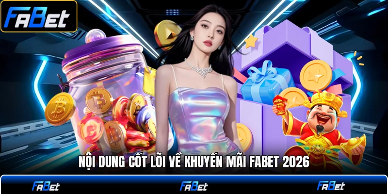 Nội dung cốt lõi về khuyến mãi FABET 2026
