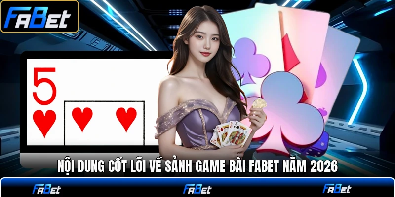 Nội dung cốt lõi về sảnh game bài FABET năm 2026