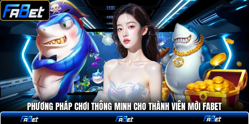 Phương pháp chơi thông minh cho thành viên mới FABET