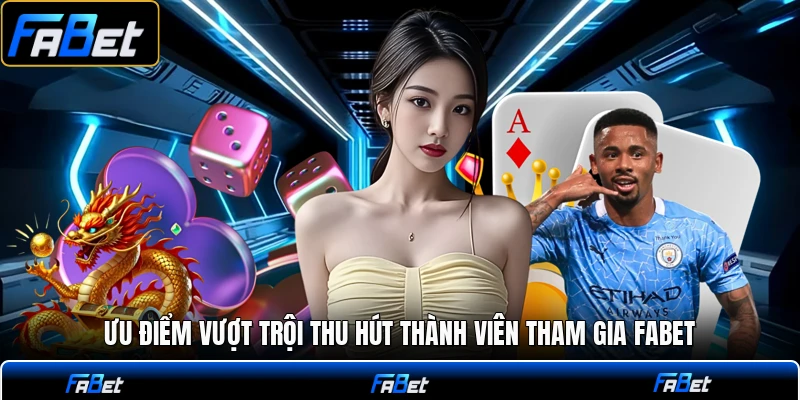 Ưu điểm vượt trội thu hút thành viên tham gia FABET