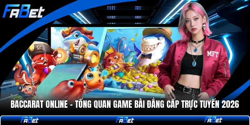 Baccarat Online - Tổng Quan Game Bài Đẳng Cấp Trực Tuyến 2026