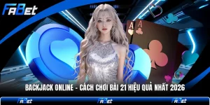 Backjack Online - Cách Chơi Bài 21 Hiệu Quả Nhất 2026