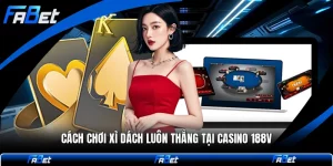 Cách Chơi Xì Dách Luôn Thắng Tại Casino 188v