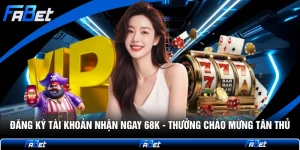 Đăng Ký Tài Khoản Nhận Ngay 68k - Thưởng Chào Mừng Tân Thủ