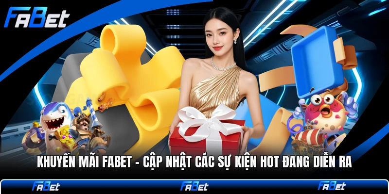 Khuyến Mãi FABET - Cập Nhật Các Sự Kiện HOT Đang Diễn Ra
