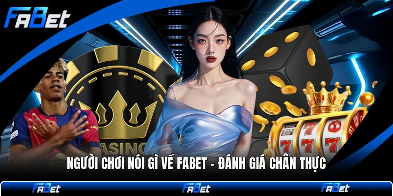 Người Chơi Nói Gì Về FABET - Đánh Giá Chân Thực
