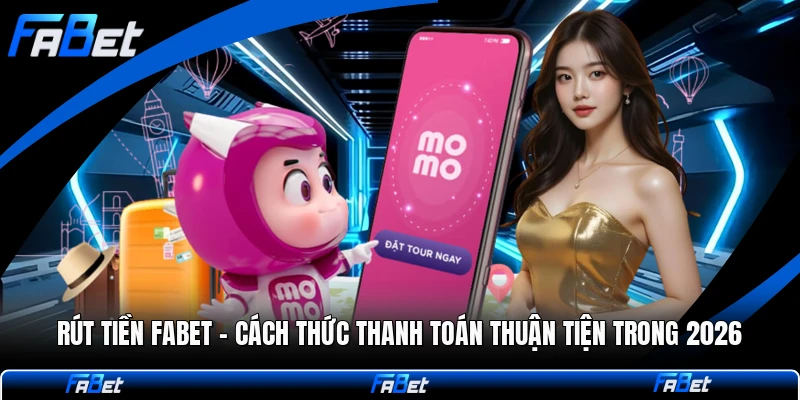 Rút Tiền FABET - Cách Thức Thanh Toán Thuận Tiện Trong 2026