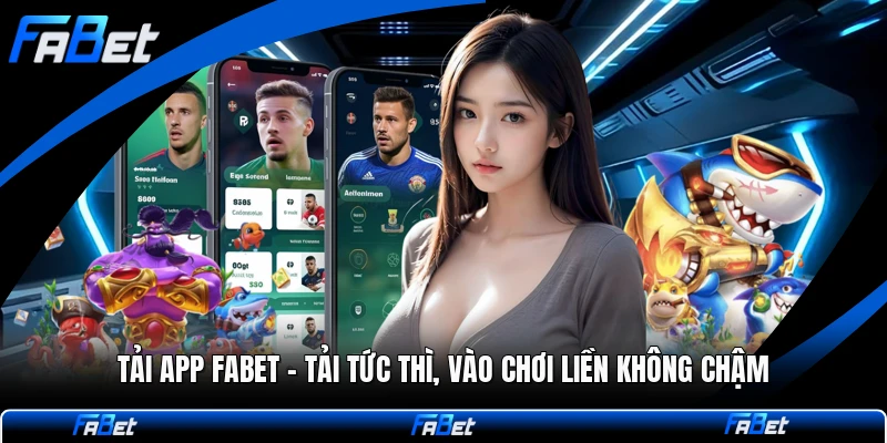 Tải App FABET - Tải Tức Thì, Vào Chơi Liền Không Chậm